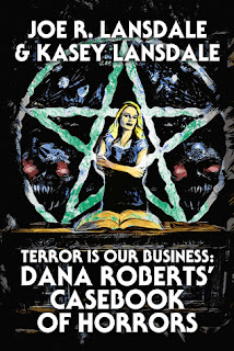Terror is Our Business: Dana Roberts’ Casebook of Horrors by Joe R. Lansdale & Kasey Lansdale
