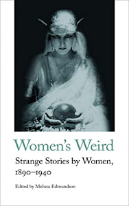 Women's Weird: Strange Stories by Women, 1890-1940 edited by Melissa Edmundson